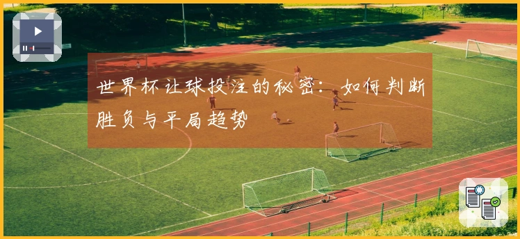 世界杯让球投注的秘密：如何判断胜负与平局趋势