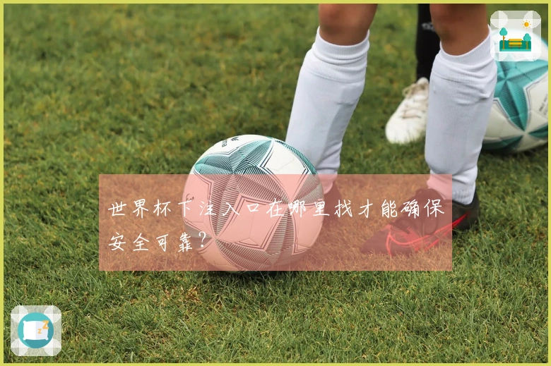 世界杯下注入口在哪里找才能确保安全可靠？