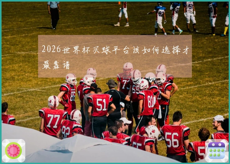2026世界杯买球平台该如何选择才最靠谱