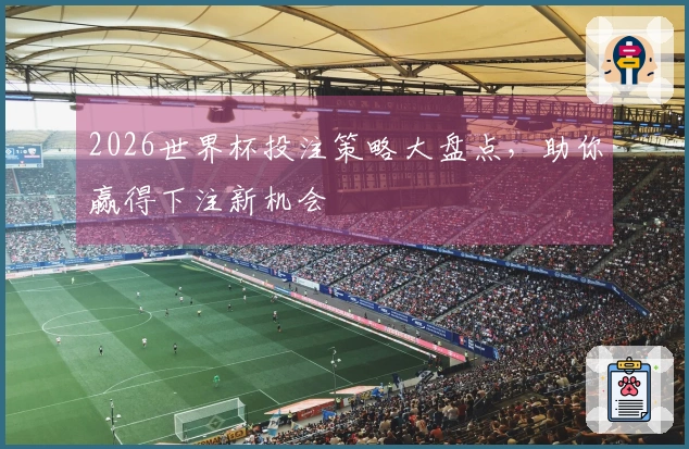 2026世界杯投注策略大盘点，助你赢得下注新机会