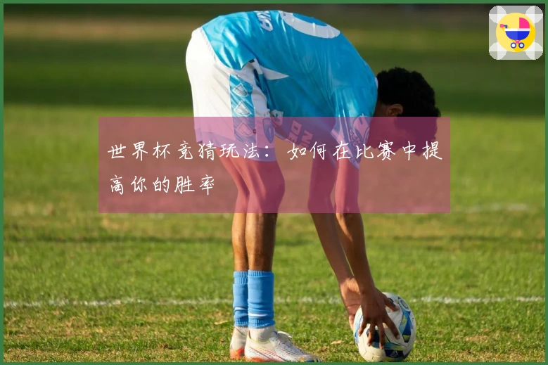 世界杯竞猜玩法：如何在比赛中提高你的胜率