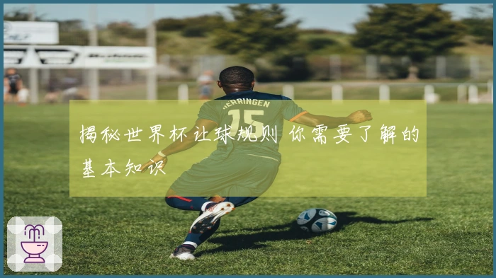 揭秘世界杯让球规则 你需要了解的基本知识