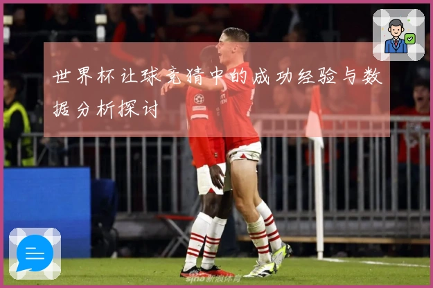 世界杯让球竞猜中的成功经验与数据分析探讨