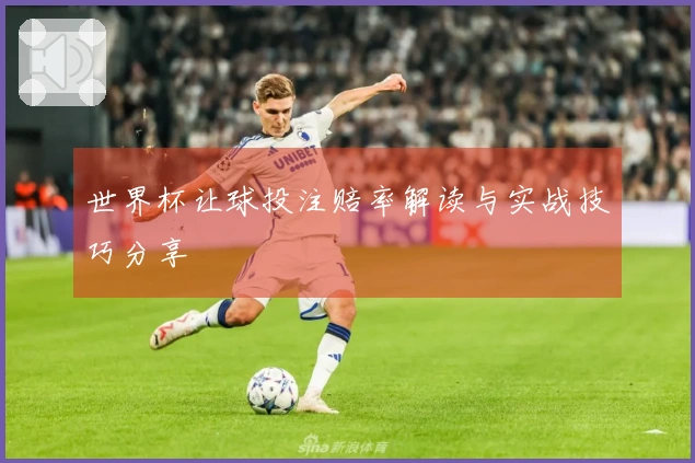 世界杯让球投注赔率解读与实战技巧分享