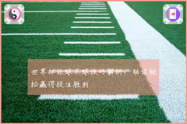 世界杯让球买球技巧解析，助你轻松赢得投注胜利