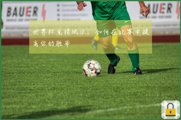 世界杯竞猜玩法：如何在比赛中提高你的胜率