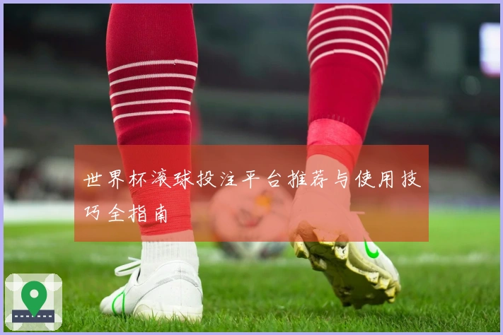 世界杯滚球投注平台推荐与使用技巧全指南