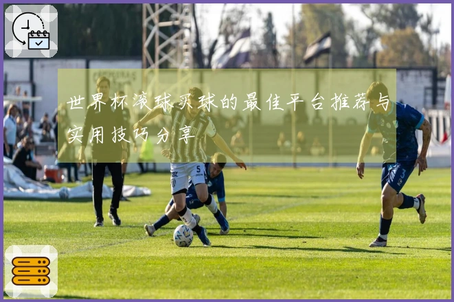 世界杯滚球买球的最佳平台推荐与实用技巧分享
