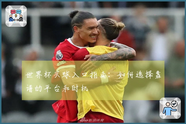 世界杯买球入口指南：如何选择靠谱的平台和时机