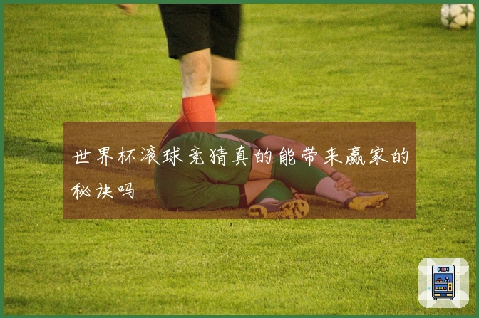 世界杯滚球竞猜真的能带来赢家的秘诀吗