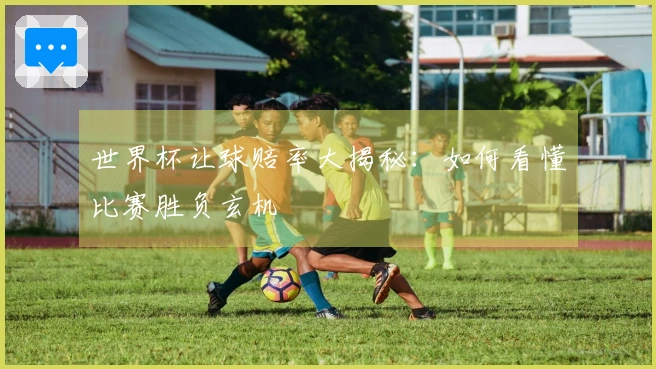 世界杯让球赔率大揭秘：如何看懂比赛胜负玄机