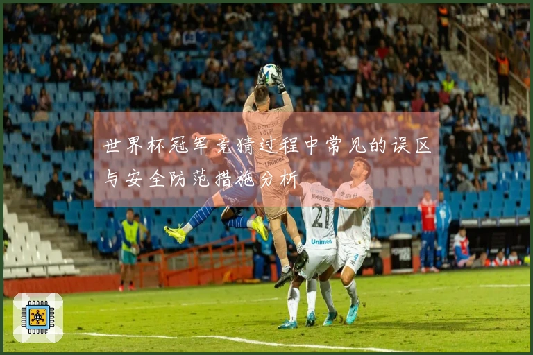 世界杯冠军竞猜过程中常见的误区与安全防范措施分析
