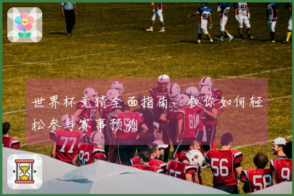 世界杯竞猜全面指南，教你如何轻松参与赛事预测
