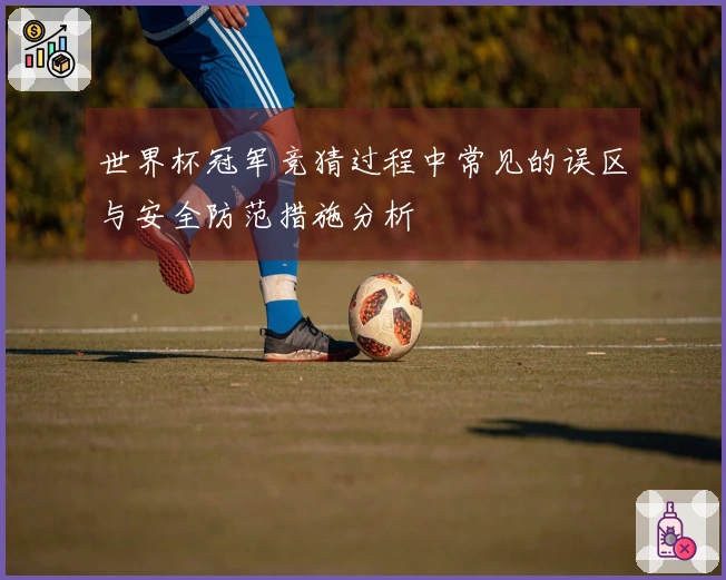 世界杯冠军竞猜过程中常见的误区与安全防范措施分析