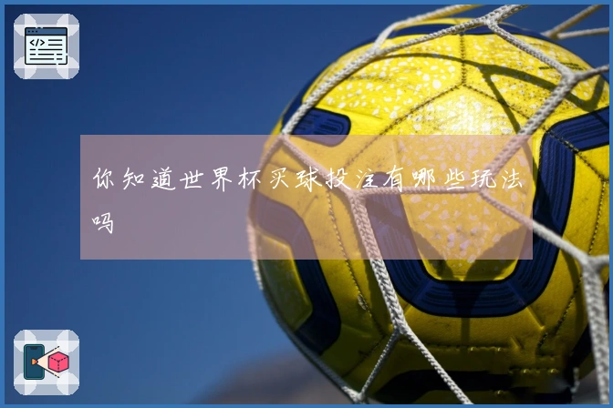 你知道世界杯买球投注有哪些玩法吗