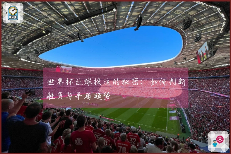 世界杯让球投注的秘密：如何判断胜负与平局趋势
