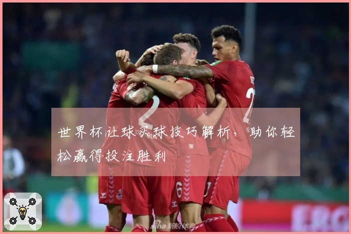 世界杯让球买球技巧解析，助你轻松赢得投注胜利